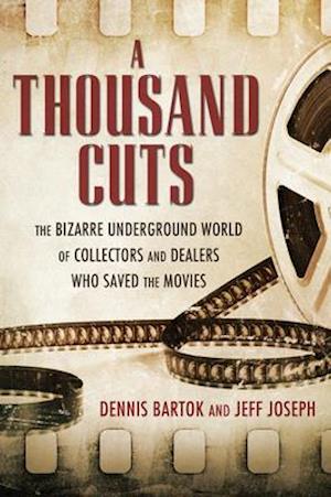Thousand Cuts: The Bizarre Underground World of Collectors and Dealers Who Saved the Movies