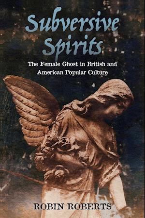 Subversive Spirits: The Female Ghost in British and American Popular Culture