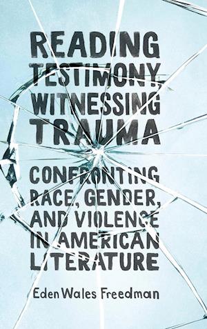 Reading Testimony, Witnessing Trauma: Confronting Race, Gender, and Violence in American Literature