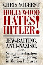 Hollywood Hates Hitler!: Jew-Baiting, Anti-Nazism, and the Senate Investigation Into Warmongering in Motion Pictures 