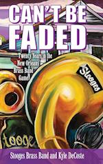 Can't Be Faded: Twenty Years in the New Orleans Brass Band Game 