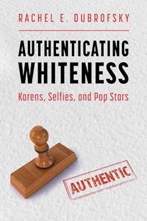 Authenticating Whiteness: Karens, Selfies, and Pop Stars (Hardback)