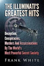 The Illuminati's Greatest Hits: Deception, Conspiracies, Murders And Assassinations By The World's Most Powerful Secret Society 