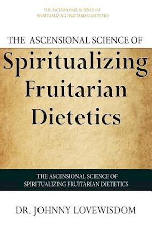 The Ascensional Science of Spiritualizing Fruitarian Dietetics