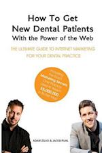 How to Get New Dental Patients with the Power of the Web - Including the Exact Marketing Secrets One Practice Used to Reach $5,000,000 in Its First Ye