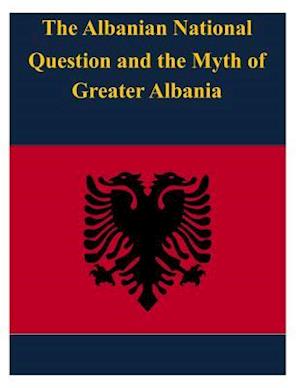 The Albanian National Question and the Myth of Greater Albania