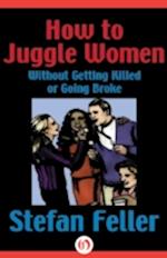 How to Juggle Women Without Getting Killed or Going Broke