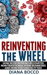 Reinventing the Wheel: How 20 Entrepreneurs Started Non-Traditional Home Businesses -- And How You Can Do It Too