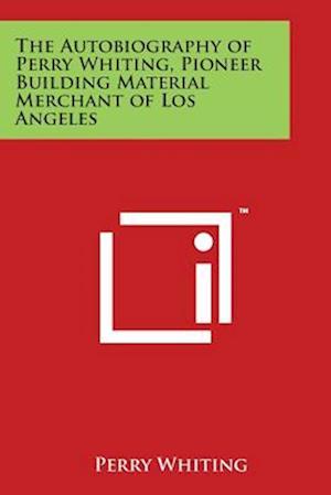 The Autobiography of Perry Whiting, Pioneer Building Material Merchant of Los Angeles