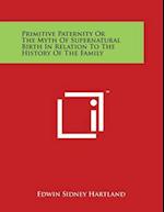 Primitive Paternity Or The Myth Of Supernatural Birth In Relation To The History Of The Family