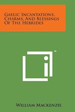 Gaelic Incantations, Charms, and Blessings of the Hebrides