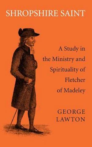 Shropshire Saint: A Study in the Ministry and Spirituality of Fletcher of Madeley