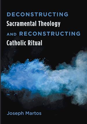 Deconstructing Sacramental Theology and Reconstructing Catholic Ritual