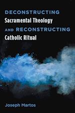 Deconstructing Sacramental Theology and Reconstructing Catholic Ritual