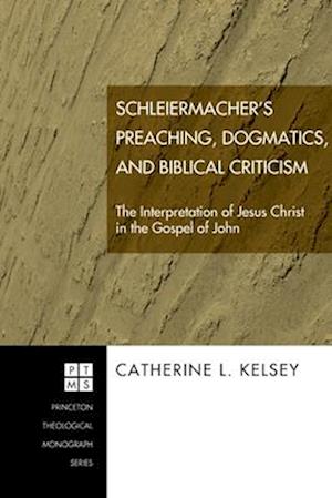 Schleiermacher's Preaching, Dogmatics, and Biblical Criticism