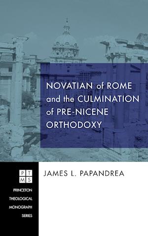 Novatian of Rome and the Culmination of Pre-Nicene Orthodoxy