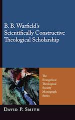 B. B. Warfield's Scientifically Constructive Theological Scholarship
