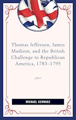 Thomas Jefferson, James Madison, and the British Challenge to Republican America, 1783-95