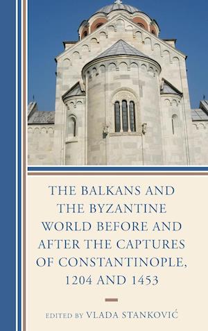 The Balkans and the Byzantine World before and after the Captures of Constantinople, 1204 and 1453