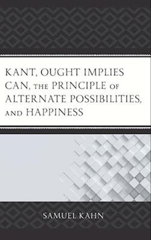 Kant, Ought Implies Can, the Principle of Alternate Possibilities, and Happiness