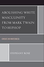 Abolishing White Masculinity from Mark Twain to Hiphop