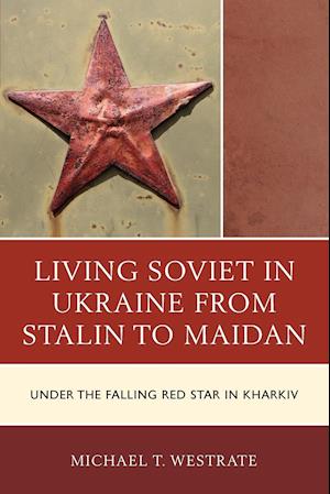 Living Soviet in Ukraine from Stalin to Maidan