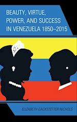 Beauty, Virtue, Power, and Success in Venezuela 1850-2015