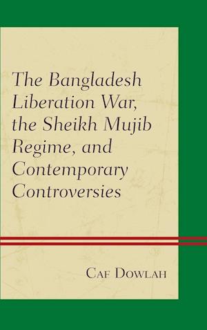 The Bangladesh Liberation War, the Sheikh Mujib Regime, and Contemporary Controversies