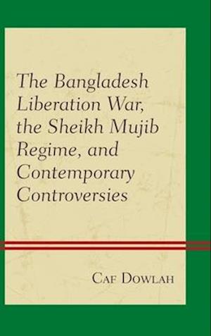 Bangladesh Liberation War, the Sheikh Mujib Regime, and Contemporary Controversies