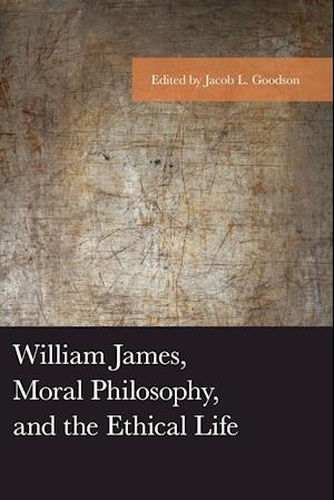 William James, Moral Philosophy, and the Ethical Life