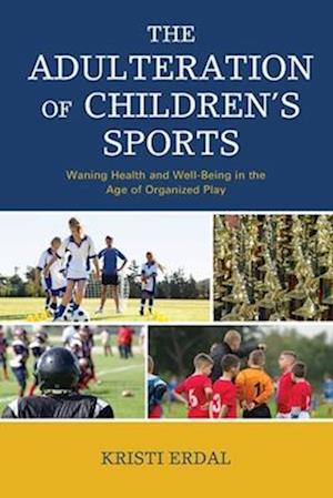 The Adulteration of Children's Sports: Waning Health and Well-Being in the Age of Organized Play