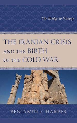 The Iranian Crisis and the Birth of the Cold War