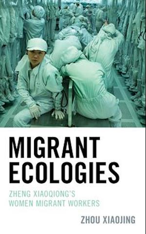 Migrant Ecologies : Zheng Xiaoqiong's Women Migrant Workers