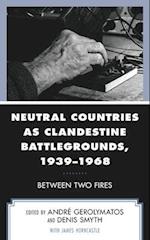 Neutral Countries as Clandestine Battlegrounds, 1939-1968