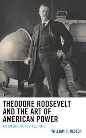 Theodore Roosevelt and the Art of American Power