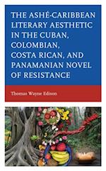 Ashe-Caribbean Literary Aesthetic in the Cuban, Colombian, Costa Rican, and Panamanian Novel of Resistance