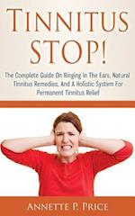 Tinnitus Stop! - The Complete Guide on Ringing in the Ears, Natural Tinnitus Remedies, and a Holistic System for Permanent Tinnitus Relief