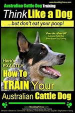 Australian Cattle Dog Training - Think Like Me ...But Don't Eat Your Poop!