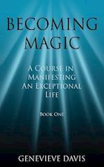 Becoming Magic: A Course in Manifesting an Exceptional Life (Book 1) 