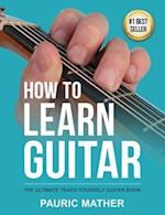 How To Learn Guitar: The Ultimate Teach Yourself Guitar Book 