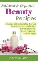 Natural & Organic Beauty Recipes - A Complete Guide on Making Your Own Facial Masks, Toners, Lotions, Moisturizers, & Scrubs at Home with Simple & Eas