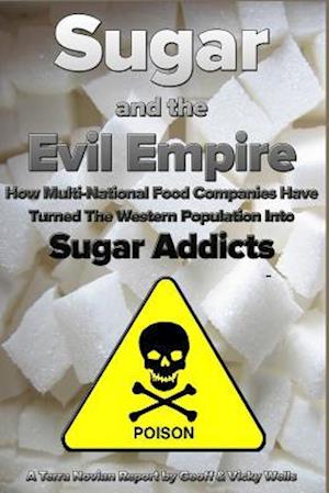 Sugar and the Evil Empire: How Multi-National Food Companies Have Turned The Western Population Into Sugar Addicts