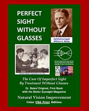 Perfect Sight Without Glasses: The Cure Of Imperfect Sight By Treatment Without Glasses - Dr. Bates Original, First Book- Natural Vision Improvement (