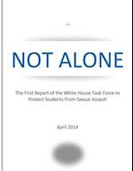 Not Alone the First Report of the White House Task Force to Protect Students from Sexual Assault