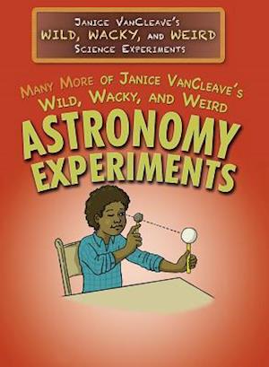 Many More of Janice VanCleave's Wild, Wacky, and Weird Astronomy Experiments