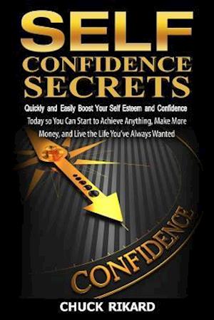 Self Confidence Secrets: Quickly and Easily Boost Your Self Esteem and Confidence Today so You Can Start to Achieve Anything, Make More Money, and Liv