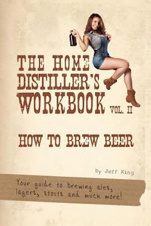 The Home Distiller's Workbook Vol II: How to Brew Beer, a beginners guide to home brewing