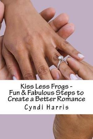 Kiss Less Frogs - Fun & Fabulous Steps to Create a Better Romance