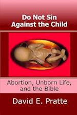 Do Not Sin Against the Child: Abortion, Unborn Life, and the Bible 