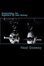 Bodybuilding for Beginners by Noel Downey